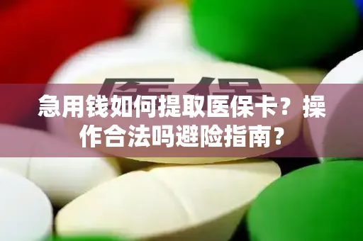 急用钱如何提取医保卡？操作合法吗避险指南？